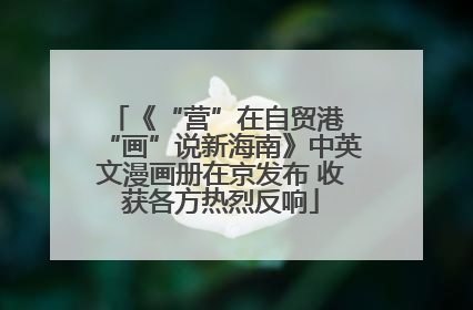 《“营”在自贸港 “画”说新海南》中英文漫画册在京发布 收获各方热烈反响
