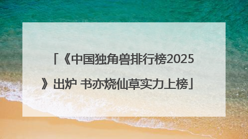 《中国独角兽排行榜2025》出炉 书亦烧仙草实力上榜