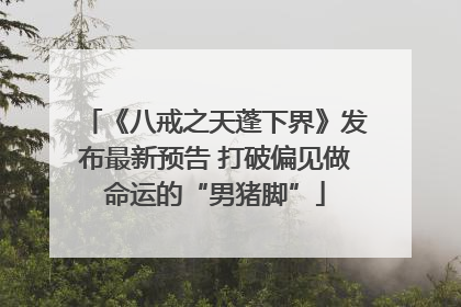 《八戒之天蓬下界》发布最新预告 打破偏见做命运的“男猪脚”