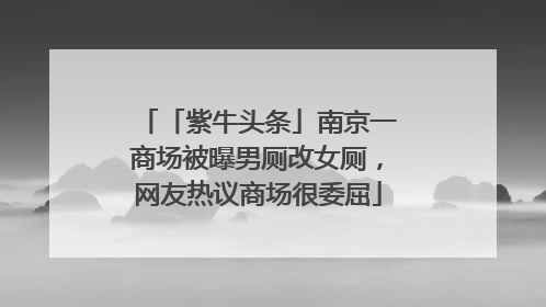「紫牛头条」南京一商场被曝男厕改女厕，网友热议商场很委屈