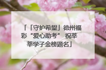 「守护希望」德州福彩“爱心助考” 祝莘莘学子金榜题名