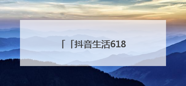 「抖音生活618好省季」正式开售，吃喝玩乐省到底！