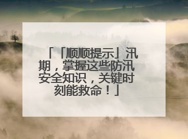 「顺顺提示」汛期，掌握这些防汛安全知识，关键时刻能救命！