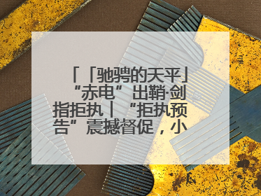 「驰骋的天平」“赤电”出鞘·剑指拒执︱“拒执预告”震撼督促，小心“执行”变“执刑”