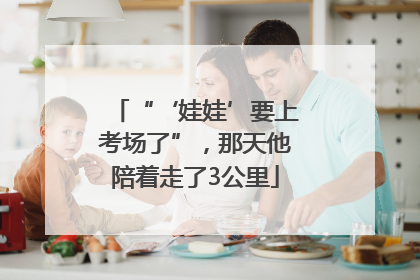 “‘娃娃’要上考场了”，那天他陪着走了3公里