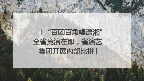 “百团百角唱潇湘”全省竞演在即，省演艺集团开展内部比拼