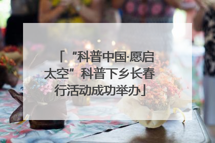 “科普中国·愿启太空”科普下乡长春行活动成功举办