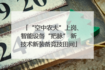 “空中农夫”上岗、智能设备“把脉” 新技术新装备竞技田间