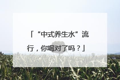 “中式养生水”流行，你喝对了吗？