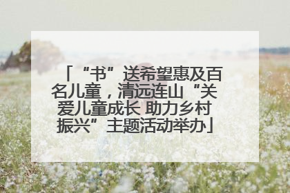 “书”送希望惠及百名儿童，清远连山“关爱儿童成长 助力乡村振兴”主题活动举办