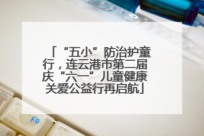 “五小”防治护童行，连云港市第二届庆“六一”儿童健康关爱公益行再启航