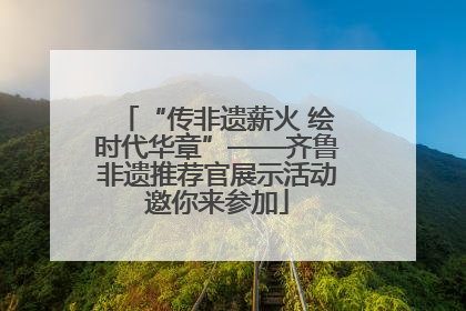 “传非遗薪火 绘时代华章”——齐鲁非遗推荐官展示活动邀你来参加
