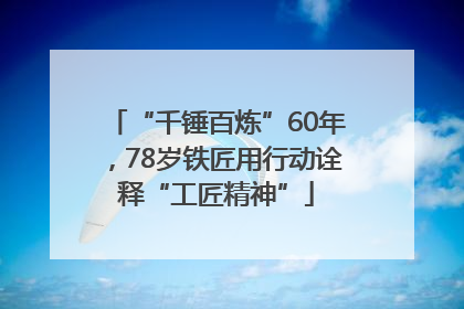 “千锤百炼”60年，78岁铁匠用行动诠释“工匠精神”