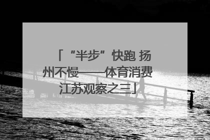 “半步”快跑 扬州不慢——体育消费江苏观察之三