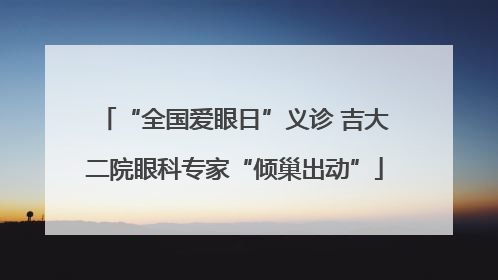“全国爱眼日”义诊 吉大二院眼科专家“倾巢出动”