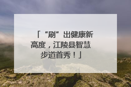 “刷”出健康新高度，江陵县智慧步道首秀！