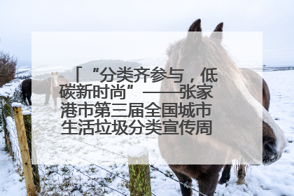“分类齐参与，低碳新时尚”——张家港市第三届全国城市生活垃圾分类宣传周活动火热开展！