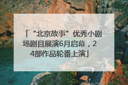 “北京故事”优秀小剧场剧目展演6月启幕，24部作品轮番上演