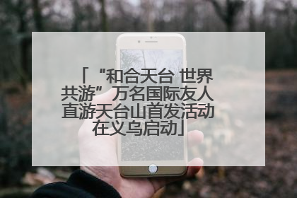 “和合天台 世界共游”万名国际友人直游天台山首发活动在义乌启动