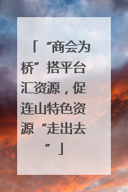 “商会为桥”搭平台汇资源，促连山特色资源“走出去”