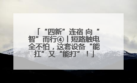 “四新”连宿 向“智”而行④丨短路触电全不怕，这套设备“能扛”又“能打”！
