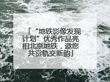 “地铁影像发现计划”优秀作品亮相北京地铁，邀您共赏轨交新韵