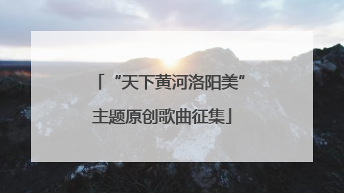 “天下黄河洛阳美”主题原创歌曲征集
