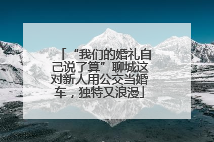 “我们的婚礼自己说了算”聊城这对新人用公交当婚车，独特又浪漫
