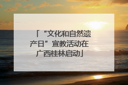 “文化和自然遗产日”宣教活动在广西桂林启动