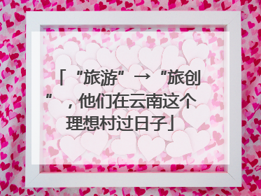 “旅游”→“旅创”，他们在云南这个理想村过日子