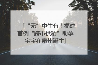 “无”中生有！福建首例“跨市供精”助孕宝宝在泉州诞生