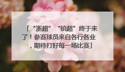 “浙超”“镇超”终于来了！参赛球员来自各行各业，期待打好每一场比赛