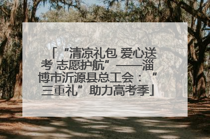 “清凉礼包 爱心送考 志愿护航”——淄博市沂源县总工会：“三重礼”助力高考季
