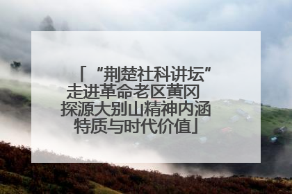 “荆楚社科讲坛”走进革命老区黄冈 探源大别山精神内涵特质与时代价值