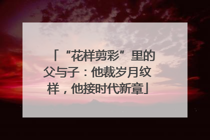 “花样剪彩”里的父与子：他裁岁月纹样，他接时代新章