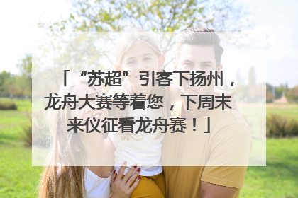 “苏超”引客下扬州，龙舟大赛等着您，下周末来仪征看龙舟赛！
