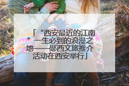 “西安最近的江南”一生必到的浪漫之地——郧西文旅推介活动在西安举行