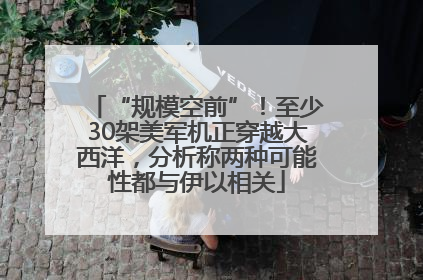 “规模空前”！至少30架美军机正穿越大西洋，分析称两种可能性都与伊以相关