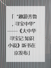 “趣游齐鲁，寻宝中华”——《大中华寻宝记 知识小说》新书在京发布