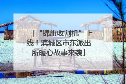 “锦旗收割机”上线！滨城区市东派出所暖心故事来袭