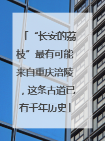 “长安的荔枝”最有可能来自重庆涪陵，这条古道已有千年历史