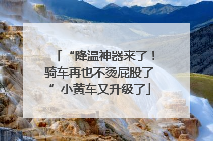 “降温神器来了！骑车再也不烫屁股了”小黄车又升级了