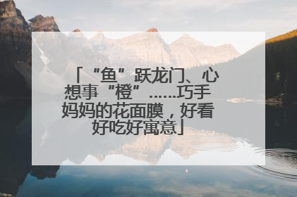 “鱼”跃龙门、心想事“橙”……巧手妈妈的花面膜，好看好吃好寓意