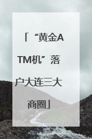 “黄金ATM机”落户大连三大商圈