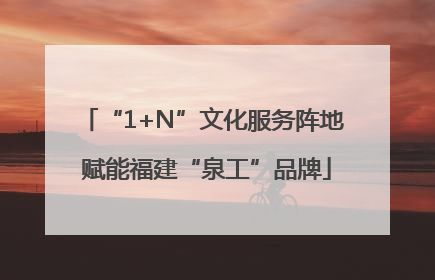 “1+N”文化服务阵地 赋能福建“泉工”品牌