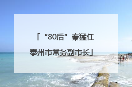 “80后”秦猛任泰州市常务副市长