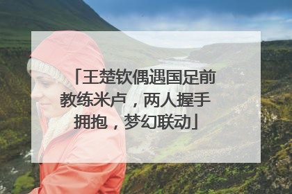 王楚钦偶遇国足前教练米卢，两人握手拥抱，梦幻联动