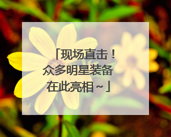 现场直击！众多明星装备在此亮相～