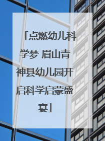 点燃幼儿科学梦 眉山青神县幼儿园开启科学启蒙盛宴