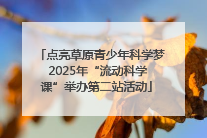 点亮草原青少年科学梦 2025年“流动科学课”举办第二站活动